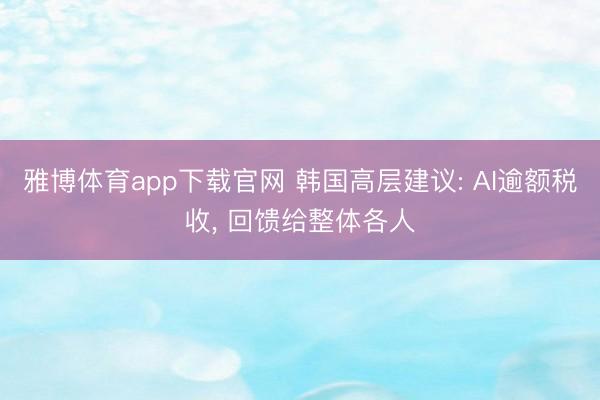 雅博体育app下载官网 韩国高层建议: AI逾额税收， 回馈给整体各人