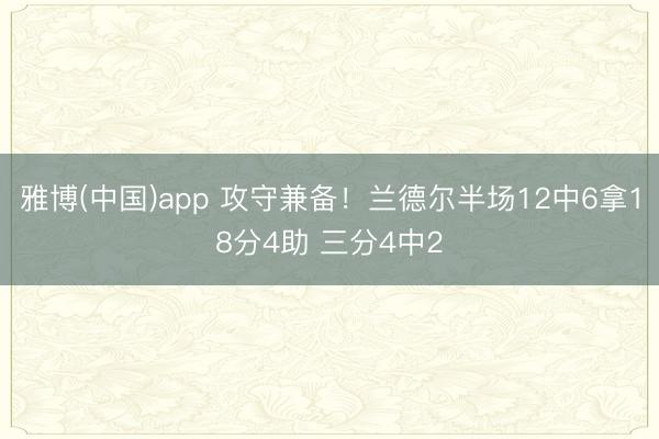 雅博(中国)app 攻守兼备！兰德尔半场12中6拿18分4助 三分4中2