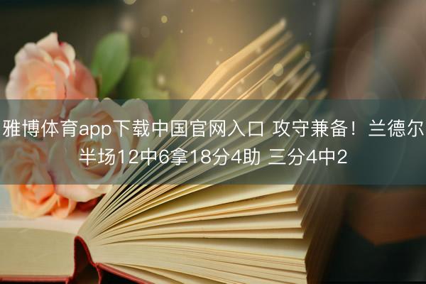 雅博体育app下载中国官网入口 攻守兼备！兰德尔半场12中6拿18分4助 三分4中2