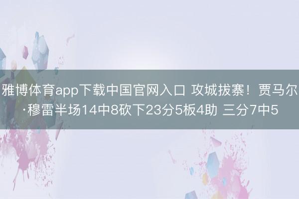 雅博体育app下载中国官网入口 攻城拔寨！贾马尔·穆雷半场14中8砍下23分5板4助 三分7中5