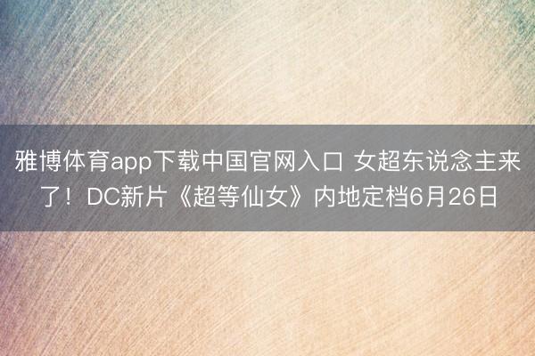 雅博体育app下载中国官网入口 女超东说念主来了！DC新片《超等仙女》内地定档6月26日