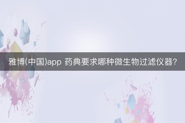 雅博(中国)app 药典要求哪种微生物过滤仪器?