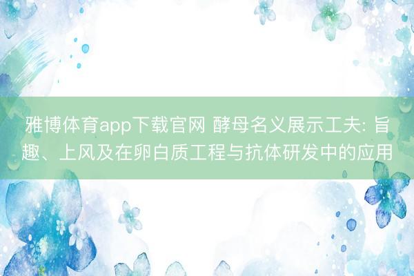 雅博体育app下载官网 酵母名义展示工夫: 旨趣、上风及在卵白质工程与抗体研发中的应用