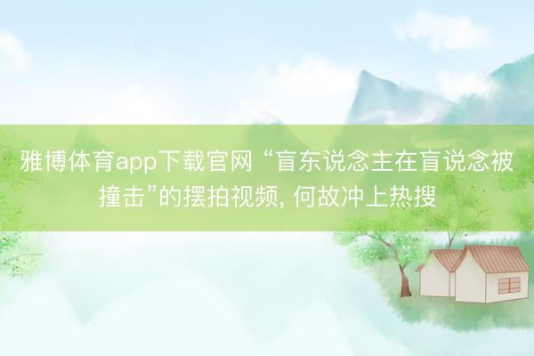 雅博体育app下载官网 “盲东说念主在盲说念被撞击”的摆拍视频， 何故冲上热搜