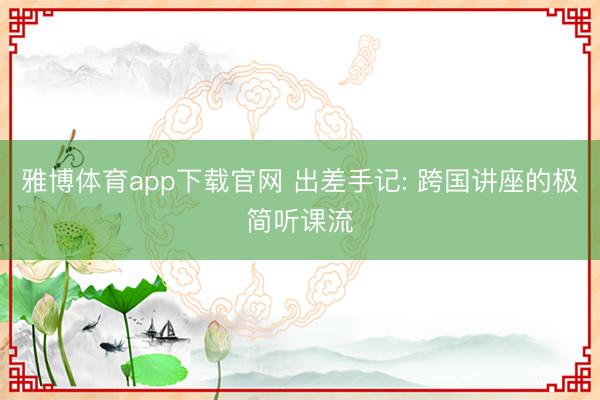 雅博体育app下载官网 出差手记: 跨国讲座的极简听课流