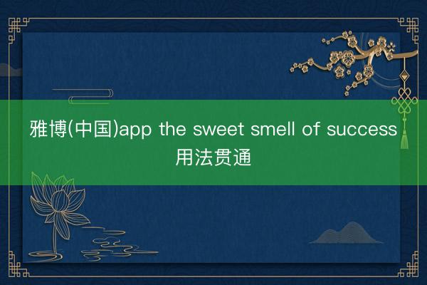 雅博(中国)app the sweet smell of success用法贯通