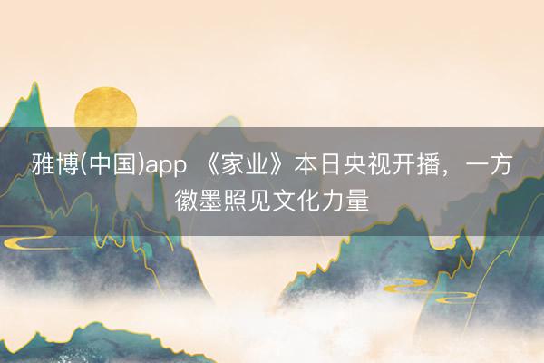 雅博(中国)app 《家业》本日央视开播，一方徽墨照见文化力量