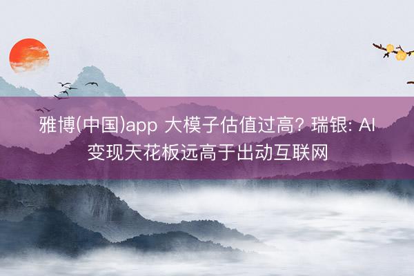 雅博(中国)app 大模子估值过高? 瑞银: AI变现天花板远高于出动互联网
