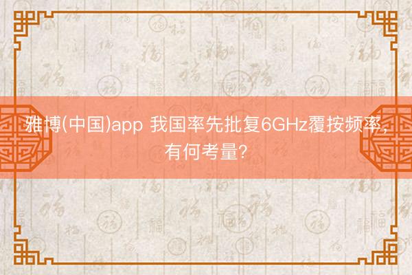 雅博(中国)app 我国率先批复6GHz覆按频率，有何考量？
