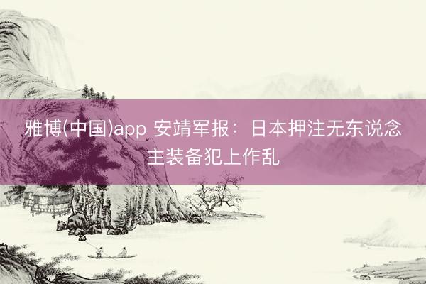 雅博(中国)app 安靖军报：日本押注无东说念主装备犯上作乱