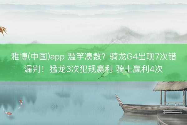 雅博(中国)app 滥竽凑数？骑龙G4出现7次错漏判！猛龙3次犯规赢利 骑士赢利4次