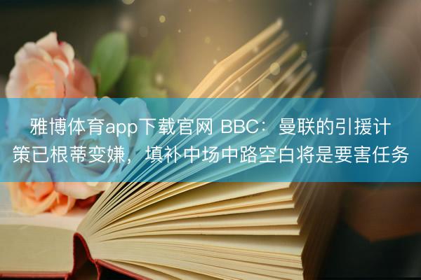 雅博体育app下载官网 BBC：曼联的引援计策已根蒂变嫌，填补中场中路空白将是要害任务