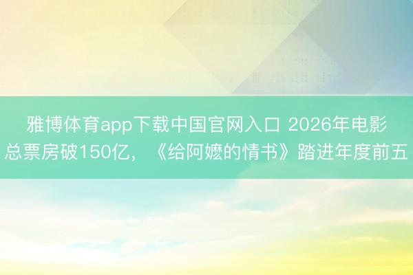 雅博体育app下载中国官网入口 2026年电影总票房破150亿,《给阿嬷的情书》踏进年度前五
