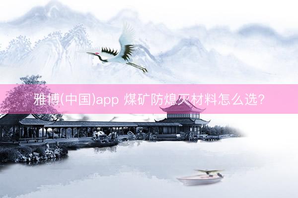 雅博(中国)app 煤矿防熄灭材料怎么选?