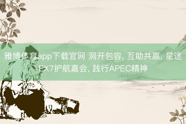 雅博体育app下载官网 洞开包容， 互助共赢， 星途EX7护航嘉会， 践行APEC精神