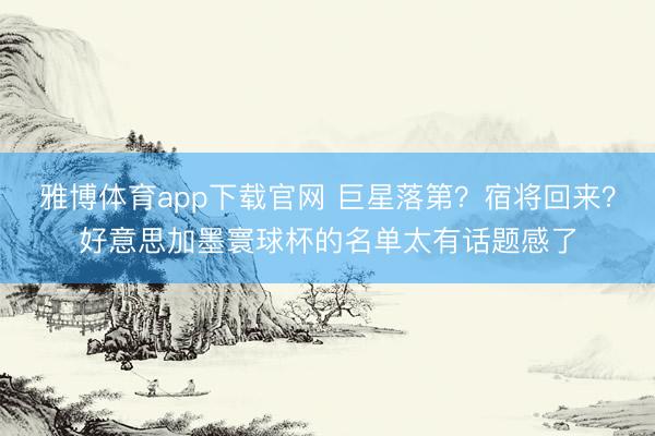 雅博体育app下载官网 巨星落第？宿将回来？好意思加墨寰球杯的名单太有话题感了