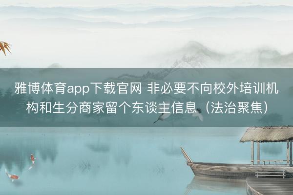 雅博体育app下载官网 非必要不向校外培训机构和生分商家留个东谈主信息（法治聚焦）