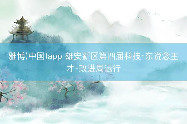 雅博(中国)app 雄安新区第四届科技·东说念主才·改进周运行