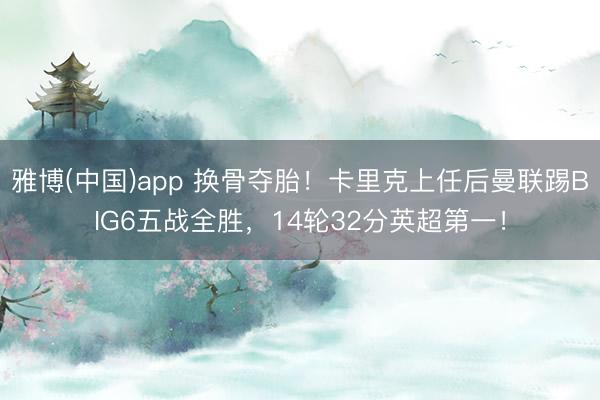 雅博(中国)app 换骨夺胎！卡里克上任后曼联踢BIG6五战全胜，14轮32分英超第一！