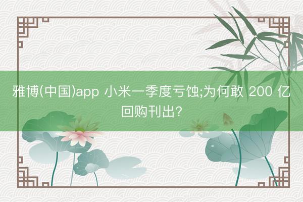 雅博(中国)app 小米一季度亏蚀;为何敢 200 亿回购刊出?