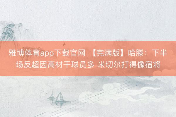 雅博体育app下载官网 【完满版】哈滕：下半场反超因高材干球员多 米切尔打得像宿将