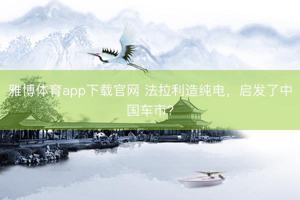 雅博体育app下载官网 法拉利造纯电，启发了中国车市？
