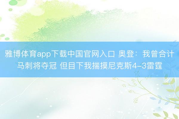 雅博体育app下载中国官网入口 奥登:我曾合计马刺将夺冠 但目下我揣摸尼克斯4-3雷霆
