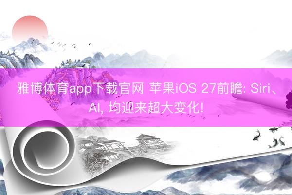 雅博体育app下载官网 苹果iOS 27前瞻: Siri、AI， 均迎来超大变化!