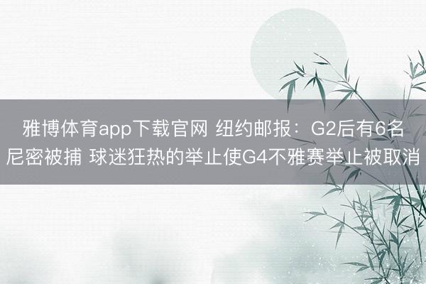 雅博体育app下载官网 纽约邮报：G2后有6名尼密被捕 球迷狂热的举止使G4不雅赛举止被取消