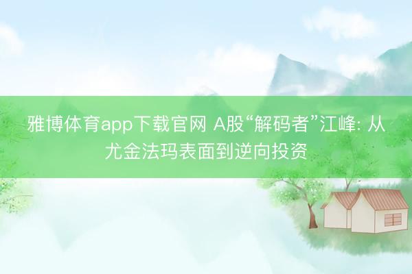 雅博体育app下载官网 A股“解码者”江峰: 从尤金法玛表面到逆向投资
