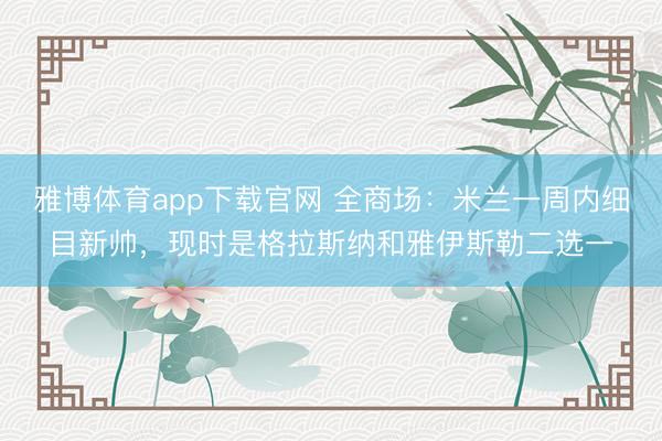 雅博体育app下载官网 全商场：米兰一周内细目新帅，现时是格拉斯纳和雅伊斯勒二选一