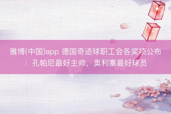 雅博(中国)app 德国奇迹球职工会各奖项公布:孔帕尼最好主帅,奥利塞最好球员