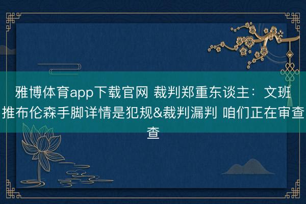 雅博体育app下载官网 裁判郑重东谈主：文班推布伦森手脚详情是犯规&裁判漏判 咱们正在审查
