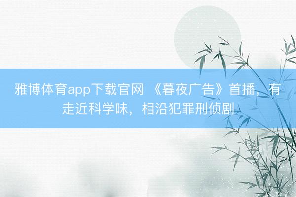 雅博体育app下载官网 《暮夜广告》首播，有走近科学味，相沿犯罪刑侦剧