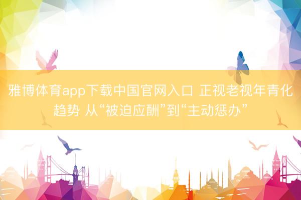 雅博体育app下载中国官网入口 正视老视年青化趋势 从“被迫应酬”到“主动惩办”