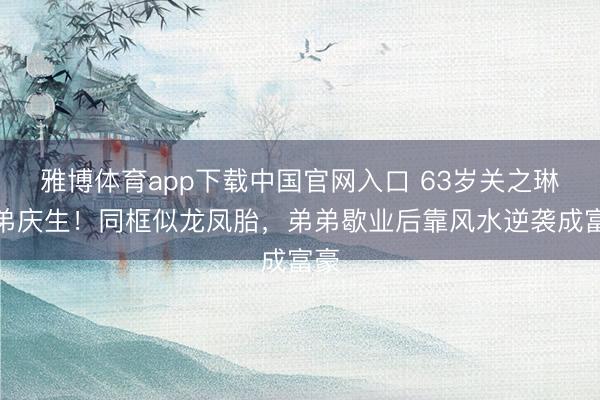 雅博体育app下载中国官网入口 63岁关之琳为弟庆生！同框似龙凤胎，弟弟歇业后靠风水逆袭成富豪