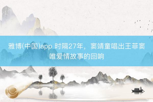 雅博(中国)app 时隔27年，窦靖童唱出王菲窦唯爱情故事的回响