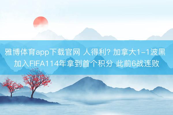 雅博体育app下载官网 人得利? 加拿大1-1波黑 加入FIFA114年拿到首个积分 此前6战连败