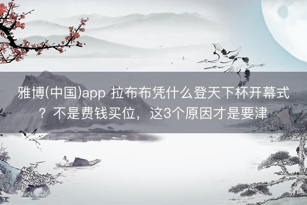 雅博(中国)app 拉布布凭什么登天下杯开幕式?不是费钱买位,这3个原因才是要津