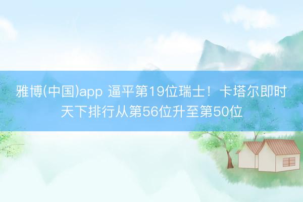 雅博(中国)app 逼平第19位瑞士！卡塔尔即时天下排行从第56位升至第50位