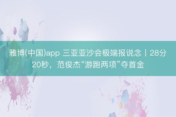 雅博(中国)app 三亚亚沙会极端报说念丨28分20秒，范俊杰“游跑两项”夺首金