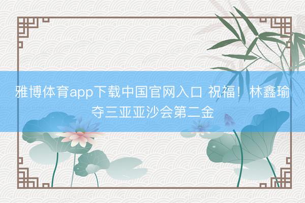 雅博体育app下载中国官网入口 祝福！林鑫瑜夺三亚亚沙会第二金