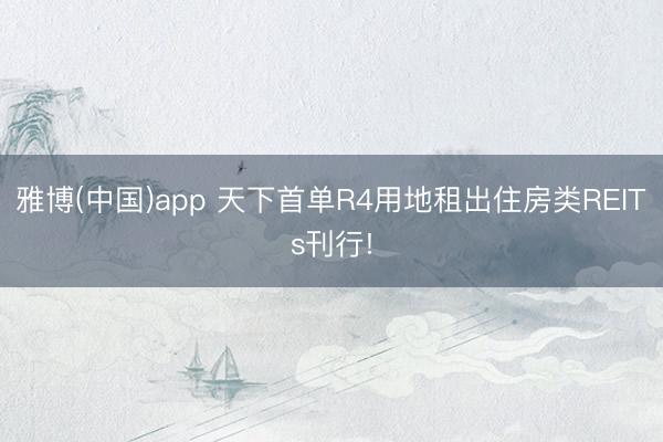 雅博(中国)app 天下首单R4用地租出住房类REITs刊行!