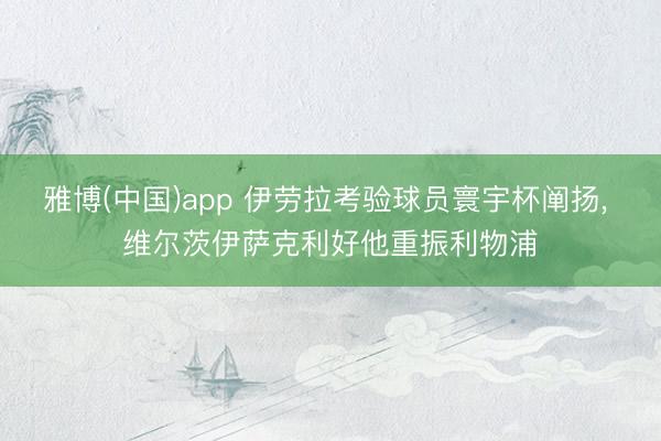 雅博(中国)app 伊劳拉考验球员寰宇杯阐扬， 维尔茨伊萨克利好他重振利物浦