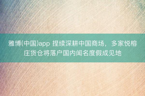 雅博(中国)app 捏续深耕中国商场,多家悦榕庄货仓将落户国内闻名度假成见地