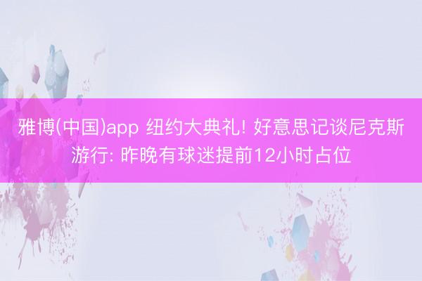 雅博(中国)app 纽约大典礼! 好意思记谈尼克斯游行: 昨晚有球迷提前12小时占位