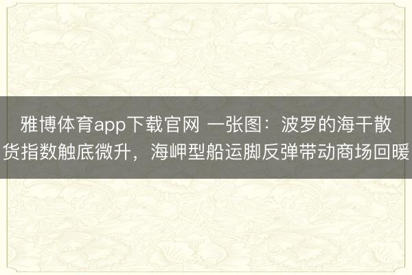 雅博体育app下载官网 一张图：波罗的海干散货指数触底微升，海岬型船运脚反弹带动商场回暖