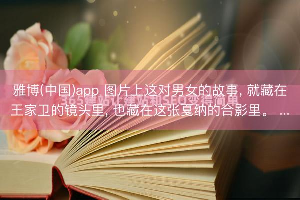 雅博(中国)app 图片上这对男女的故事， 就藏在王家卫的镜头里， 也藏在这张戛纳的合影里。 ...