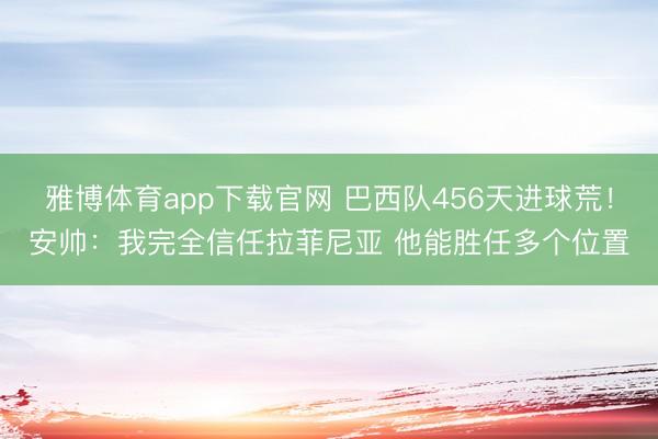 雅博体育app下载官网 巴西队456天进球荒!安帅:我完全信任拉菲尼亚 他能胜任多个位置