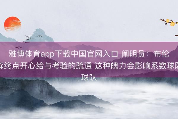雅博体育app下载中国官网入口 阐明员：布伦森终点开心给与考验的疏通 这种魄力会影响系数球队